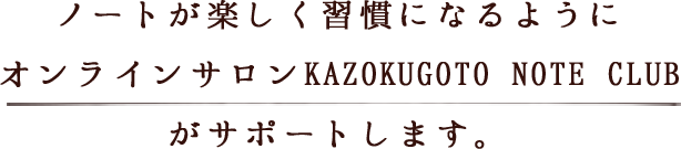ノートが楽しく習慣になるように オンラインサロンKAZOKUGOTO NOTE CLUB がサポートします。